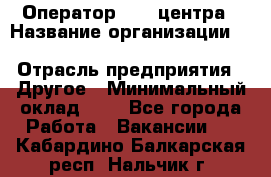 Оператор Call-центра › Название организации ­ Killfish discount bar › Отрасль предприятия ­ Другое › Минимальный оклад ­ 1 - Все города Работа » Вакансии   . Кабардино-Балкарская респ.,Нальчик г.